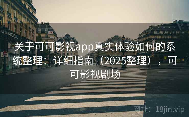 关于可可影视app真实体验如何的系统整理：详细指南（2025整理），可可影视剧场  第1张