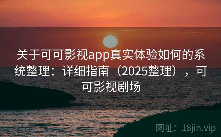 关于可可影视app真实体验如何的系统整理：详细指南（2025整理），可可影视剧场  第2张