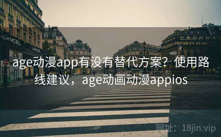 age动漫app有没有替代方案？使用路线建议，age动画动漫appios  第1张