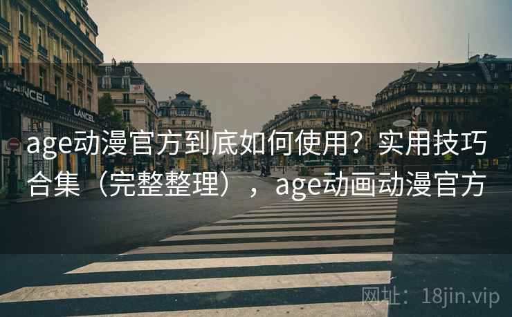 age动漫官方到底如何使用？实用技巧合集（完整整理），age动画动漫官方  第2张