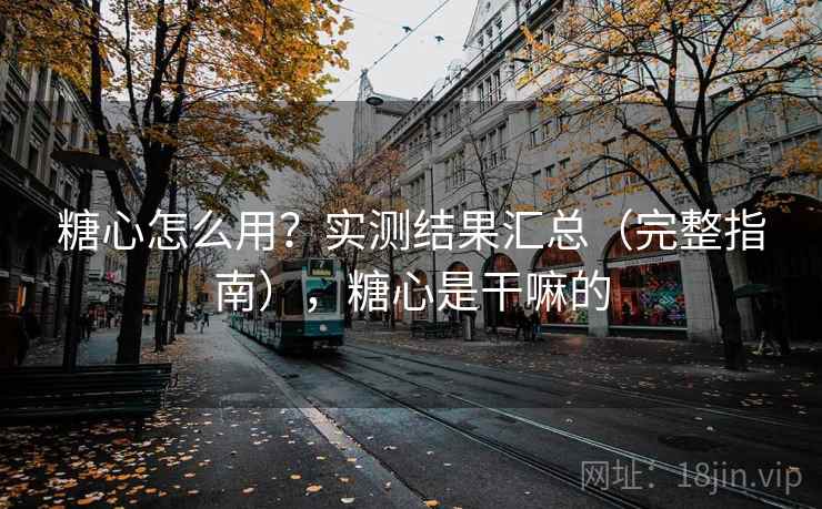 糖心怎么用？实测结果汇总（完整指南），糖心是干嘛的  第2张