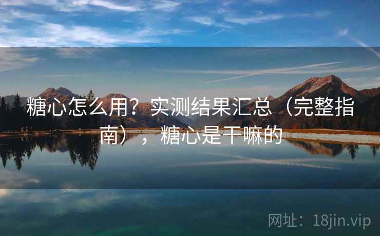 糖心怎么用？实测结果汇总（完整指南），糖心是干嘛的  第1张