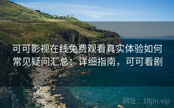可可影视在线免费观看真实体验如何常见疑问汇总：详细指南，可可看剧  第1张