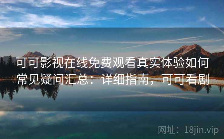 可可影视在线免费观看真实体验如何常见疑问汇总：详细指南，可可看剧  第2张