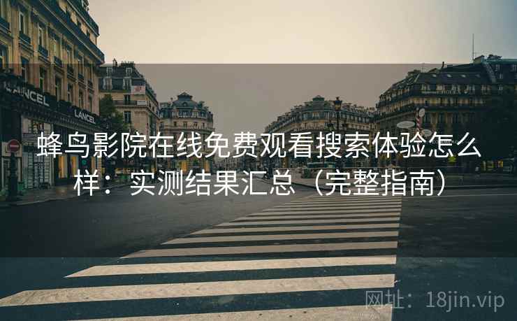 蜂鸟影院在线免费观看搜索体验怎么样：实测结果汇总（完整指南）  第2张