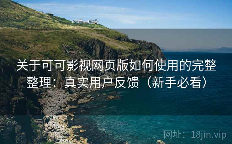 关于可可影视网页版如何使用的完整整理：真实用户反馈（新手必看）  第1张