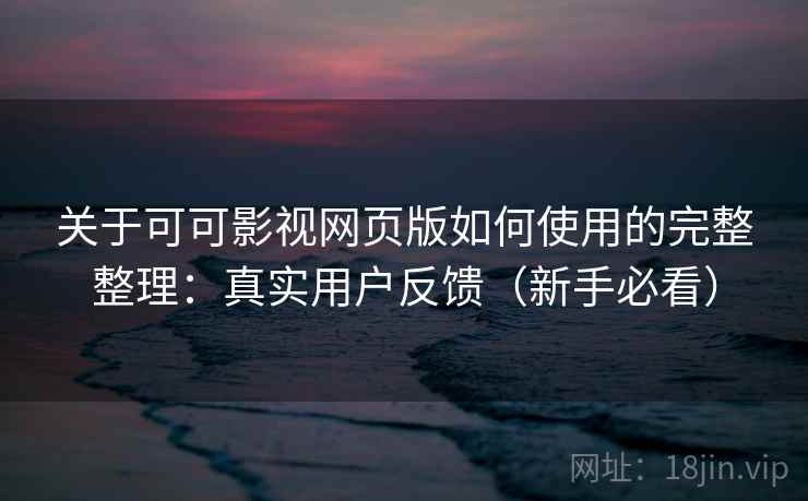 关于可可影视网页版如何使用的完整整理：真实用户反馈（新手必看）  第2张