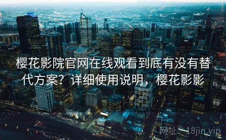 樱花影院官网在线观看到底有没有替代方案？详细使用说明，樱花影影  第1张