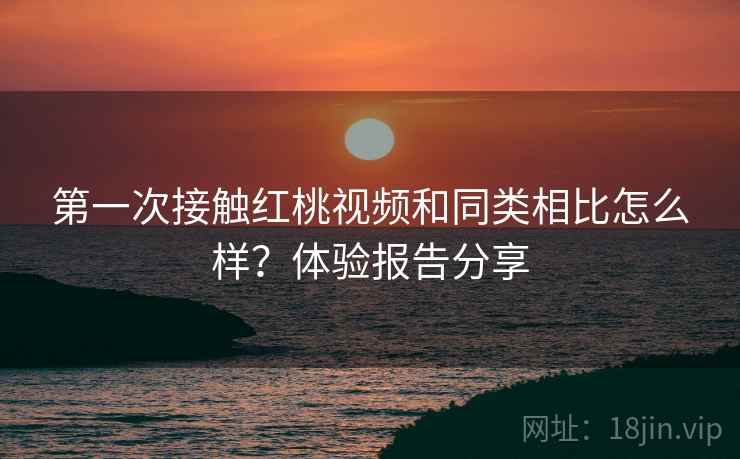 第一次接触红桃视频和同类相比怎么样？体验报告分享  第2张