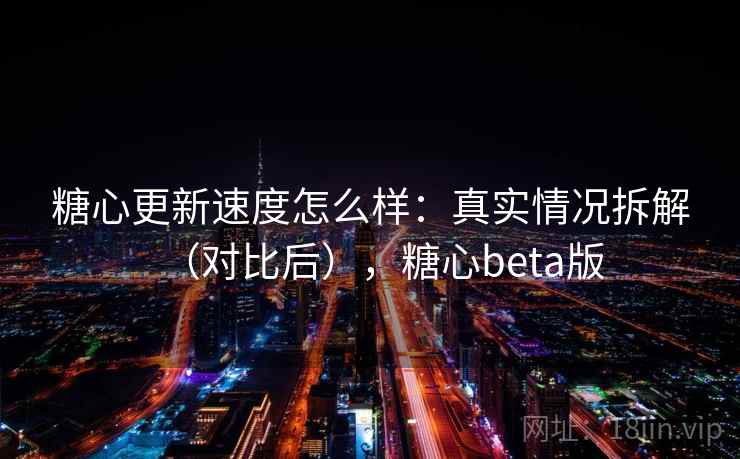 糖心更新速度怎么样：真实情况拆解（对比后），糖心beta版  第2张