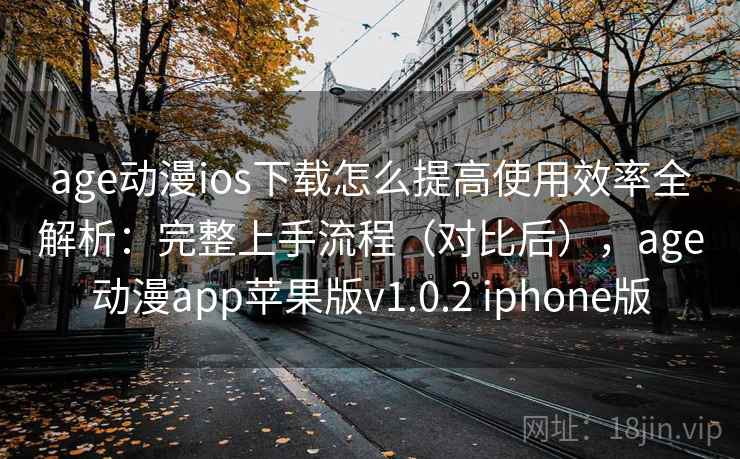 age动漫ios下载怎么提高使用效率全解析：完整上手流程（对比后），age动漫app苹果版v1.0.2 iphone版  第2张