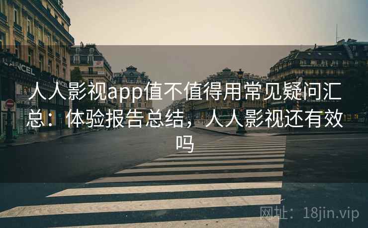 人人影视app值不值得用常见疑问汇总：体验报告总结，人人影视还有效吗  第1张