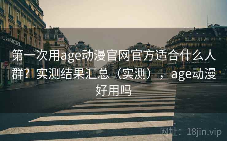 第一次用age动漫官网官方适合什么人群？实测结果汇总（实测），age动漫好用吗  第2张