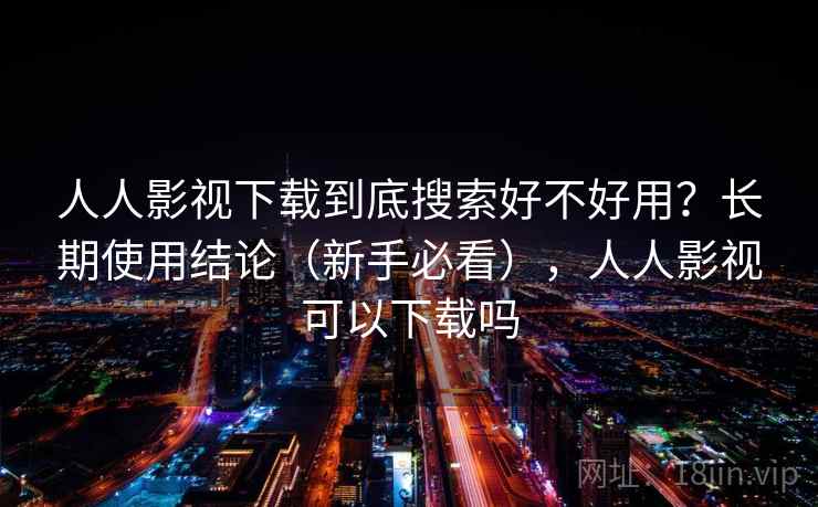 人人影视下载到底搜索好不好用？长期使用结论（新手必看），人人影视可以下载吗  第2张