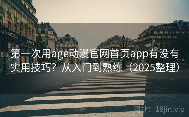 第一次用age动漫官网首页app有没有实用技巧？从入门到熟练（2025整理）  第2张