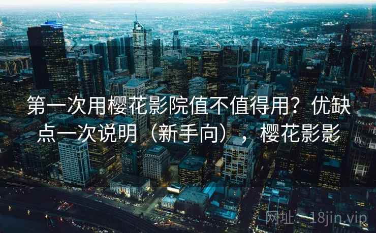 第一次用樱花影院值不值得用？优缺点一次说明（新手向），樱花影影  第2张