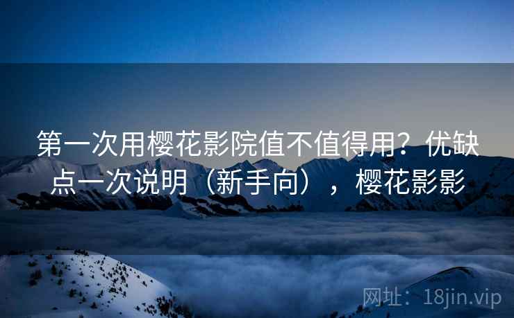 第一次用樱花影院值不值得用？优缺点一次说明（新手向），樱花影影  第1张