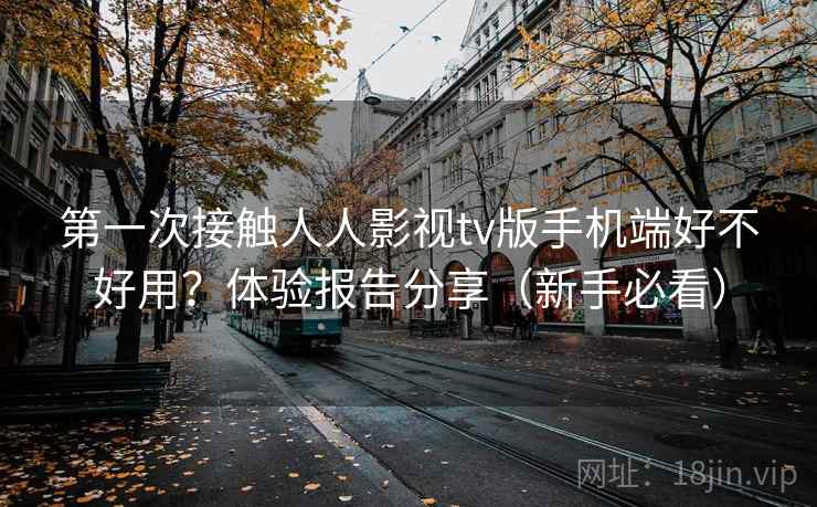 第一次接触人人影视tv版手机端好不好用？体验报告分享（新手必看）  第2张