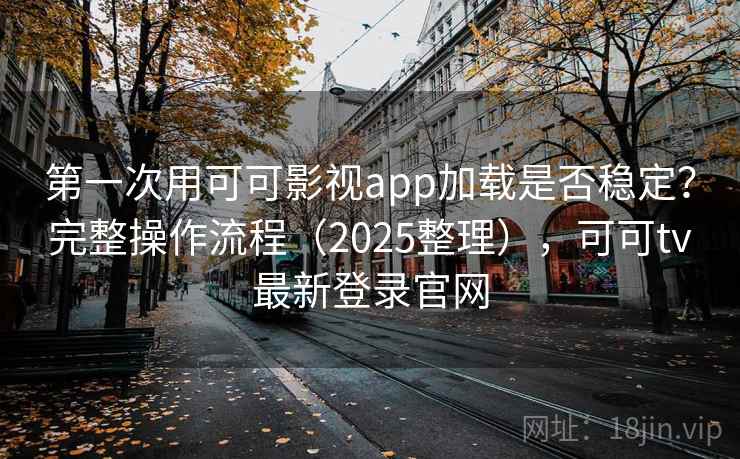 第一次用可可影视app加载是否稳定？完整操作流程（2025整理），可可tv最新登录官网  第1张
