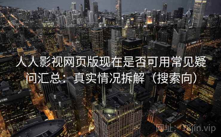 人人影视网页版现在是否可用常见疑问汇总：真实情况拆解（搜索向）  第1张
