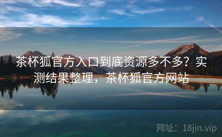 茶杯狐官方入口到底资源多不多？实测结果整理，茶杯狐官方网站  第2张
