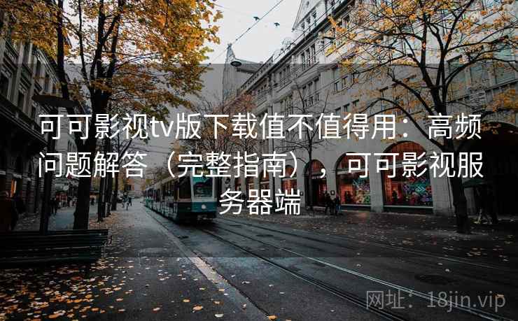 可可影视tv版下载值不值得用：高频问题解答（完整指南），可可影视服务器端  第1张