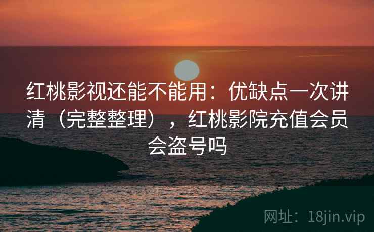 红桃影视还能不能用：优缺点一次讲清（完整整理），红桃影院充值会员会盗号吗  第1张