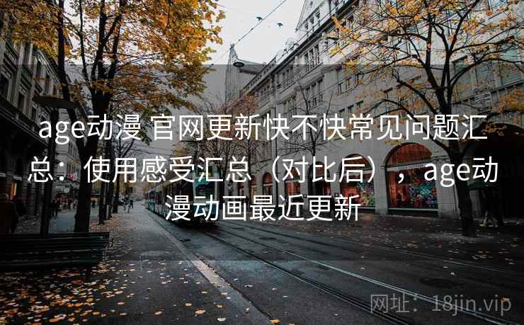 age动漫 官网更新快不快常见问题汇总：使用感受汇总（对比后），age动漫动画最近更新  第1张