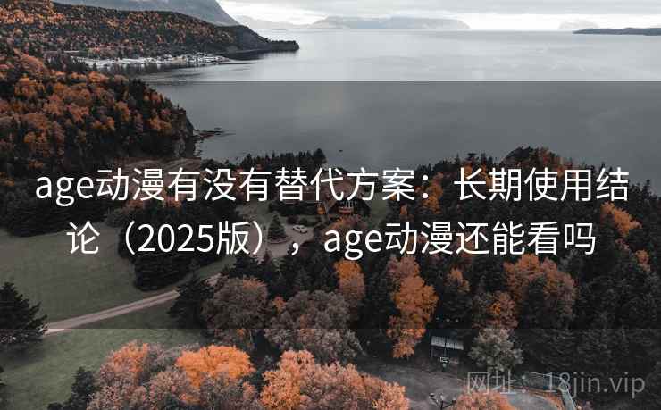 age动漫有没有替代方案：长期使用结论（2025版），age动漫还能看吗  第2张
