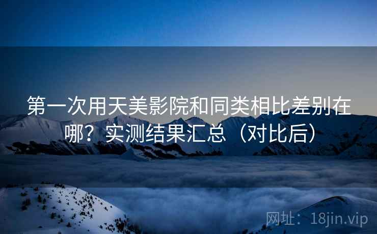 第一次用天美影院和同类相比差别在哪？实测结果汇总（对比后）  第1张