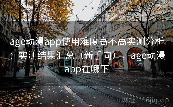 age动漫app使用难度高不高实测分析：实测结果汇总（新手向），age动漫app在哪下  第1张