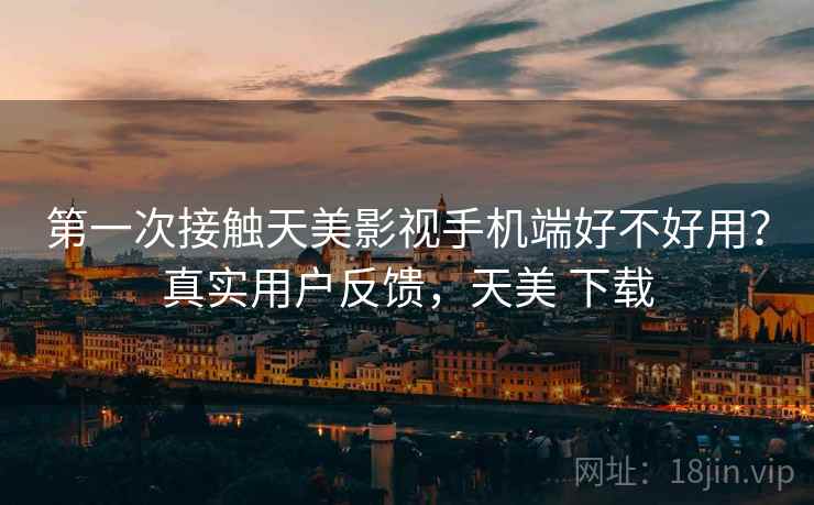 第一次接触天美影视手机端好不好用？真实用户反馈，天美 下载  第2张
