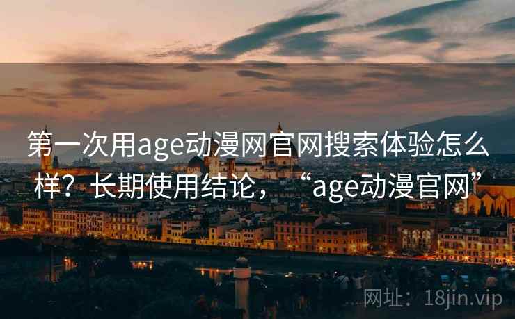 第一次用age动漫网官网搜索体验怎么样？长期使用结论，“age动漫官网”  第2张
