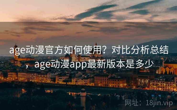 age动漫官方如何使用？对比分析总结，age动漫app最新版本是多少  第2张