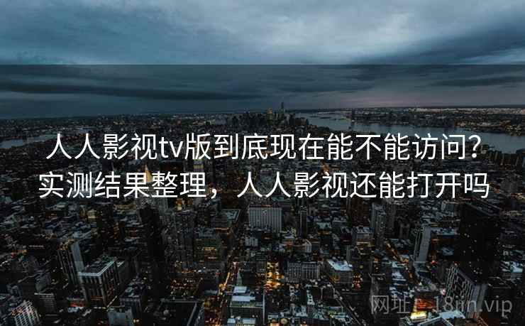 人人影视tv版到底现在能不能访问？实测结果整理，人人影视还能打开吗  第2张