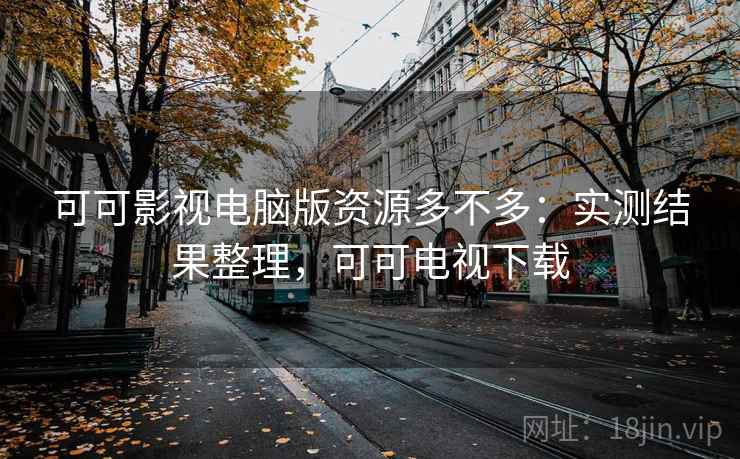 可可影视电脑版资源多不多：实测结果整理，可可电视下载  第1张