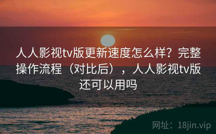 人人影视tv版更新速度怎么样？完整操作流程（对比后），人人影视tv版还可以用吗  第2张