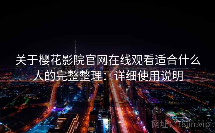 关于樱花影院官网在线观看适合什么人的完整整理：详细使用说明  第2张