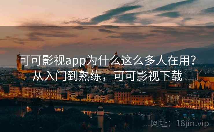 可可影视app为什么这么多人在用？从入门到熟练，可可影视下载  第1张