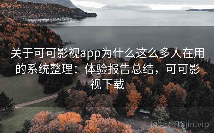 关于可可影视app为什么这么多人在用的系统整理：体验报告总结，可可影视下载  第1张