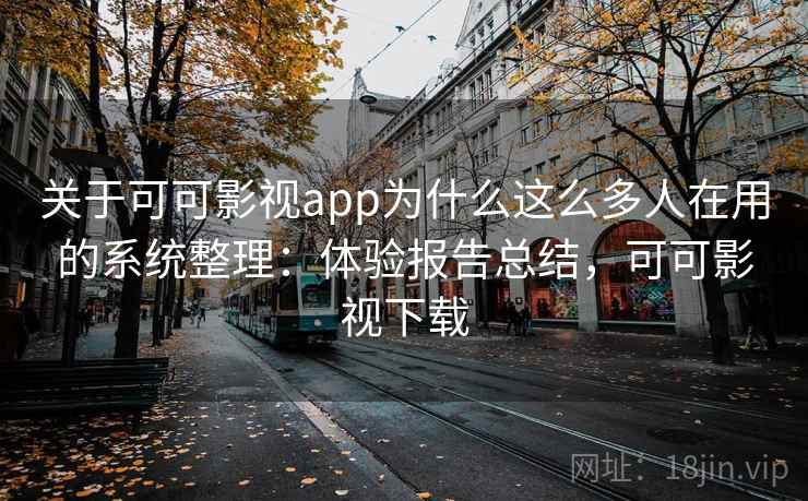 关于可可影视app为什么这么多人在用的系统整理：体验报告总结，可可影视下载  第2张
