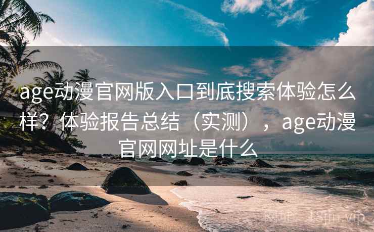 age动漫官网版入口到底搜索体验怎么样？体验报告总结（实测），age动漫官网网址是什么  第2张