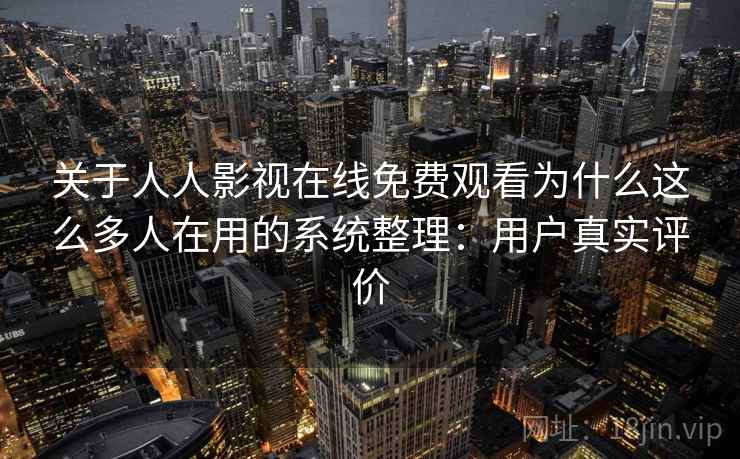 关于人人影视在线免费观看为什么这么多人在用的系统整理：用户真实评价  第2张