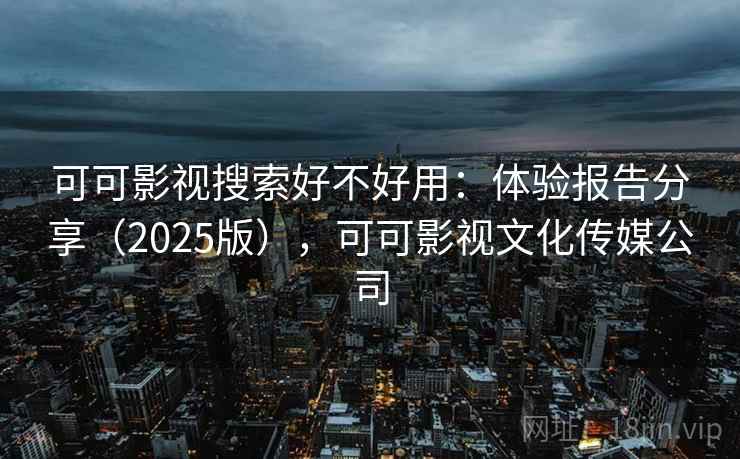 可可影视搜索好不好用：体验报告分享（2025版），可可影视文化传媒公司  第2张