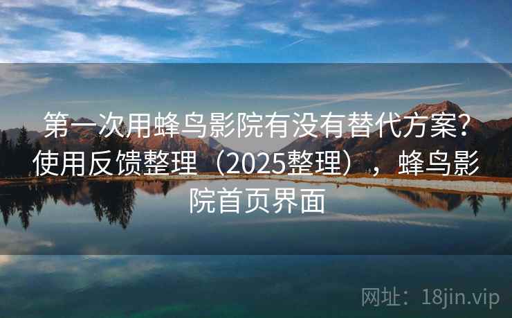 第一次用蜂鸟影院有没有替代方案？使用反馈整理（2025整理），蜂鸟影院首页界面  第2张