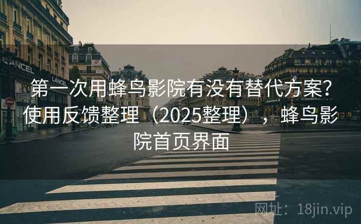 第一次用蜂鸟影院有没有替代方案？使用反馈整理（2025整理），蜂鸟影院首页界面  第1张