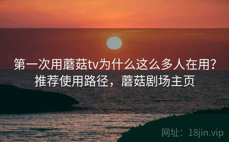 第一次用蘑菇tv为什么这么多人在用？推荐使用路径，蘑菇剧场主页  第1张