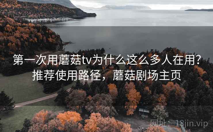 第一次用蘑菇tv为什么这么多人在用？推荐使用路径，蘑菇剧场主页  第2张