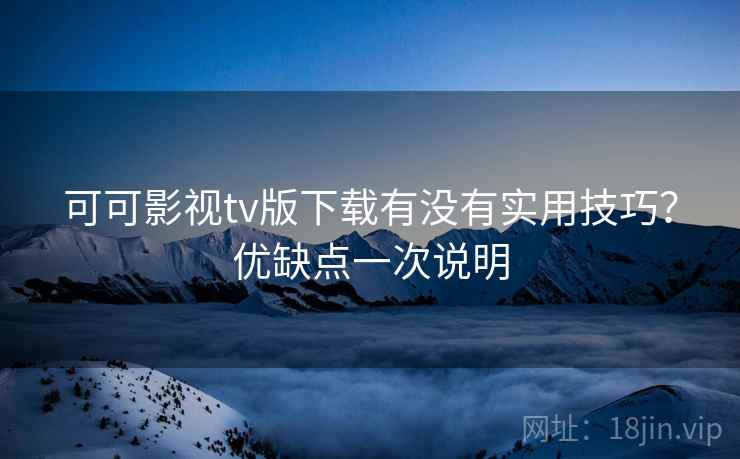 可可影视tv版下载有没有实用技巧？优缺点一次说明  第2张