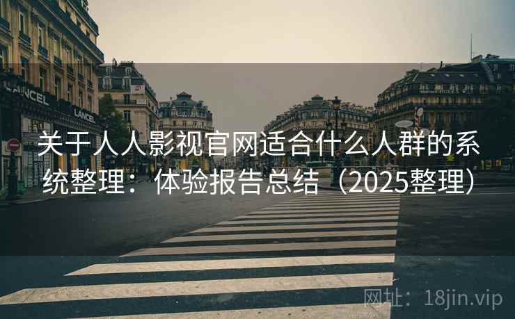 关于人人影视官网适合什么人群的系统整理：体验报告总结（2025整理）  第2张